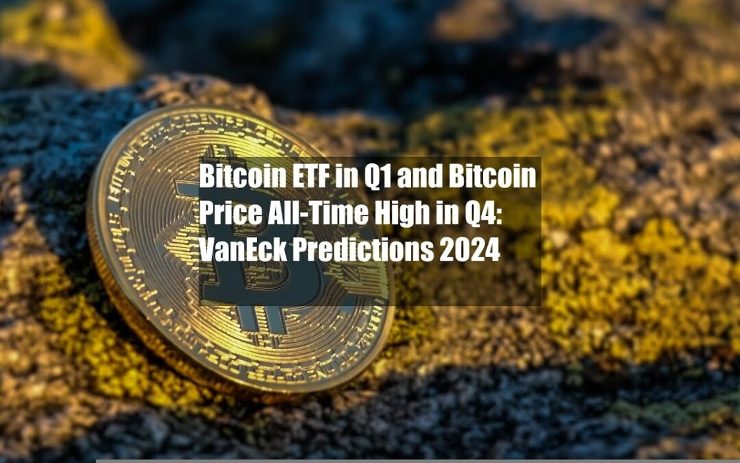 Bitcoin ETF in Q1 and Bitcoin Price All-Time High in Q4: VanEck